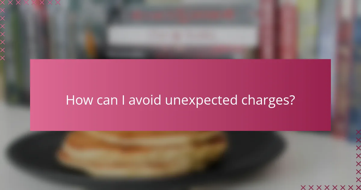 How can I avoid unexpected charges?