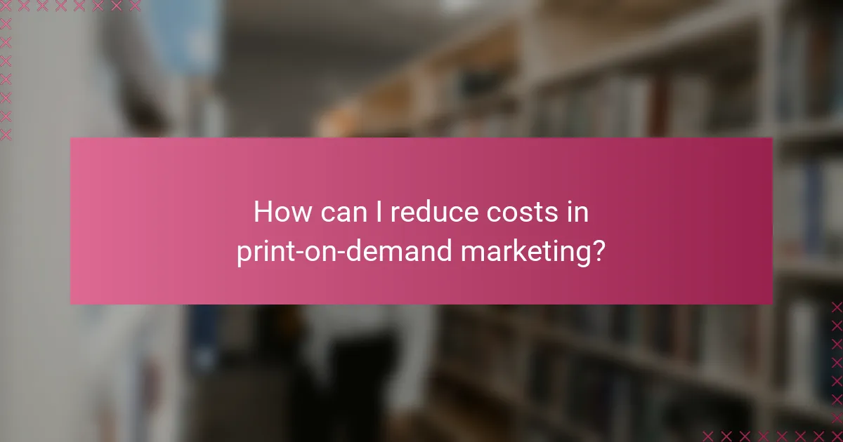 How can I reduce costs in print-on-demand marketing?