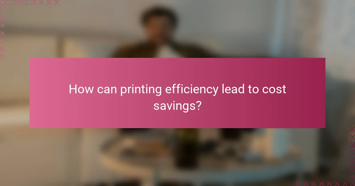 How can printing efficiency lead to cost savings?