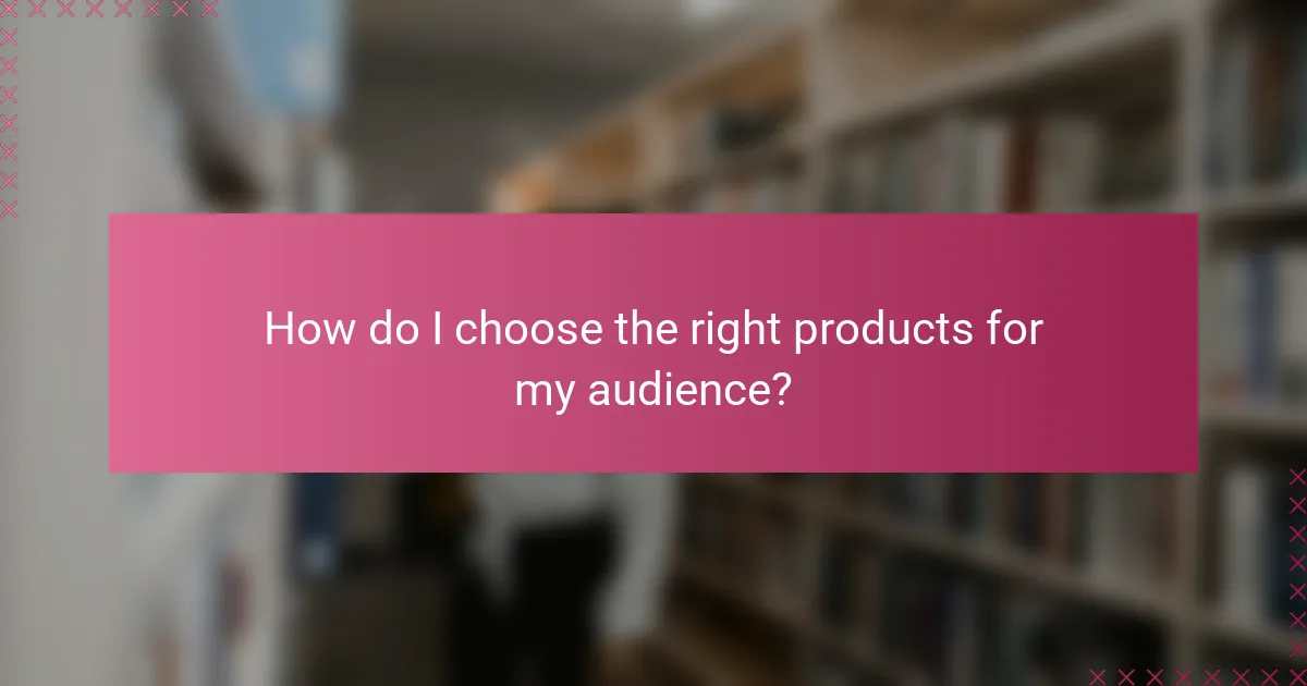 How do I choose the right products for my audience?