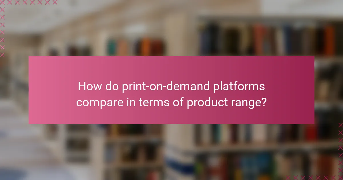 How do print-on-demand platforms compare in terms of product range?