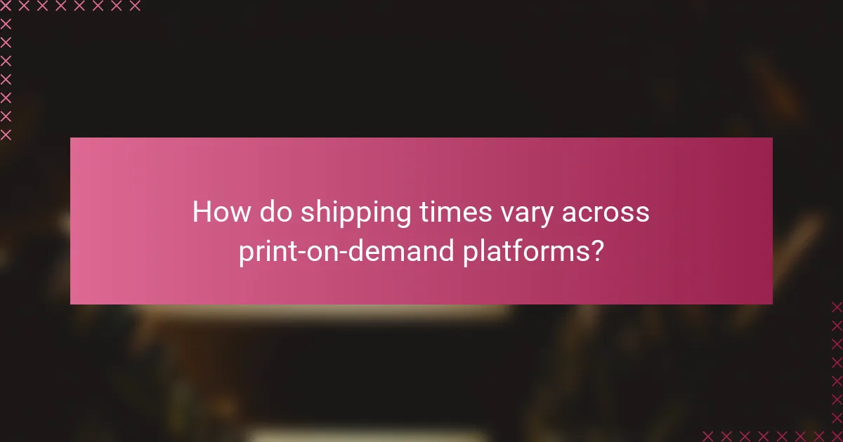How do shipping times vary across print-on-demand platforms?