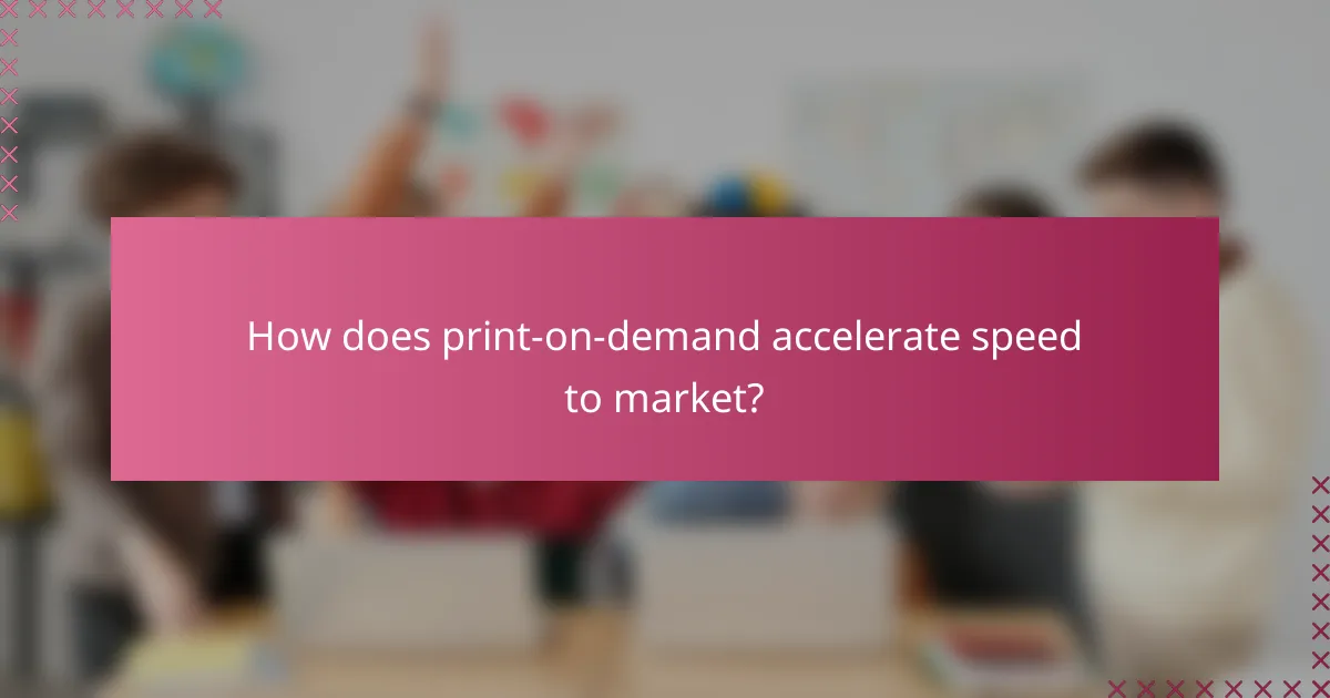 How does print-on-demand accelerate speed to market?