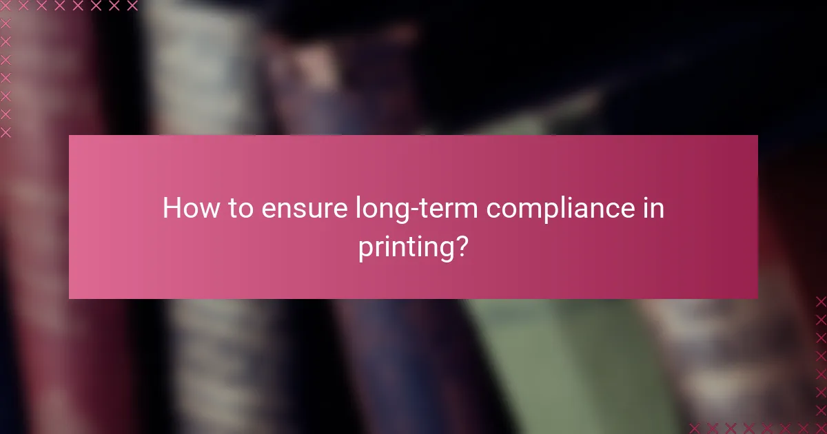 How to ensure long-term compliance in printing?