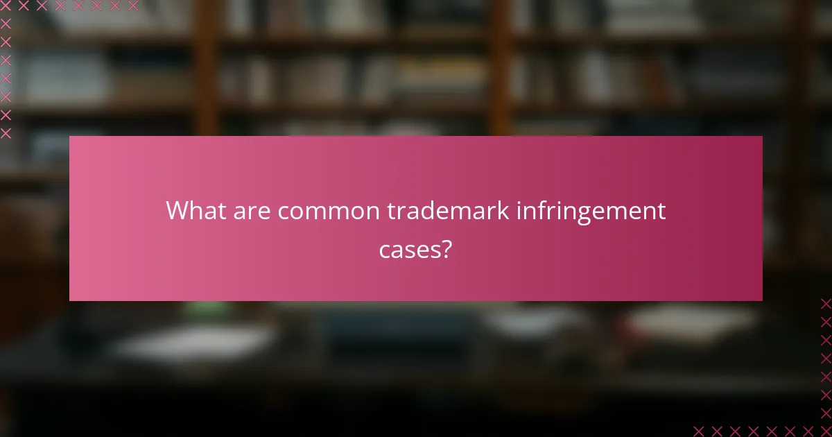 What are common trademark infringement cases?