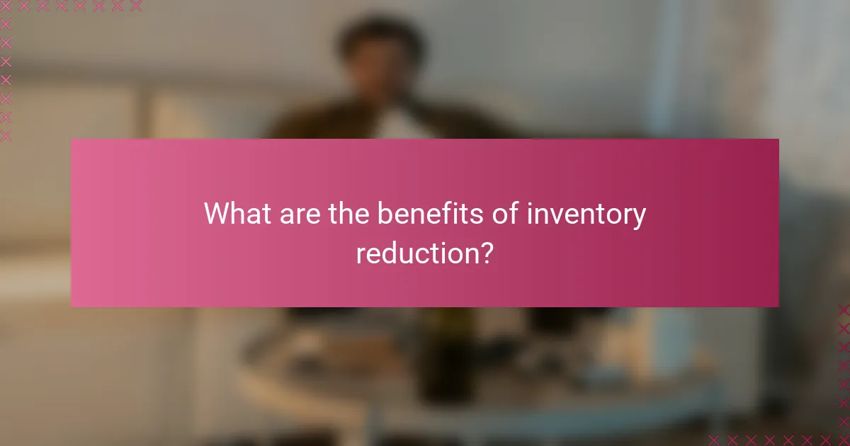 What are the benefits of inventory reduction?