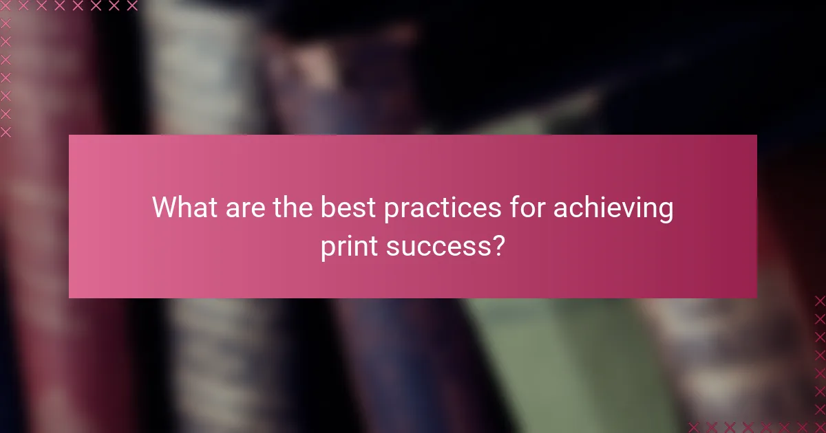 What are the best practices for achieving print success?