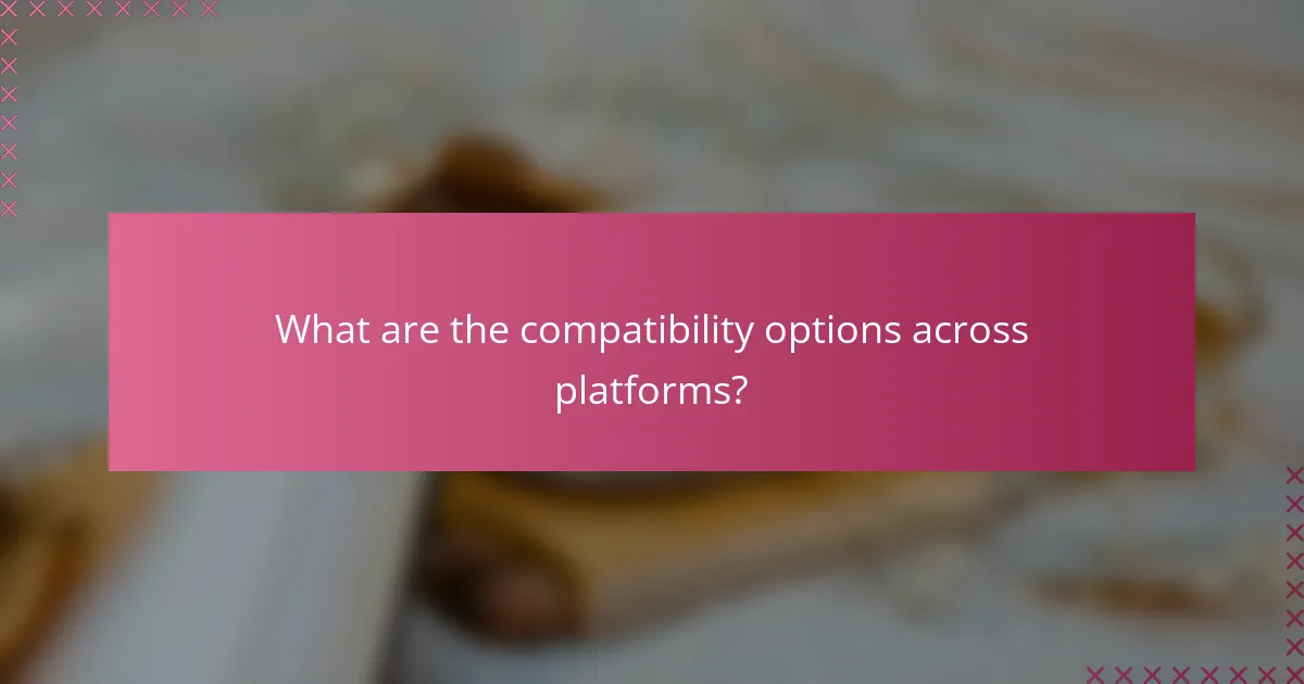 What are the compatibility options across platforms?