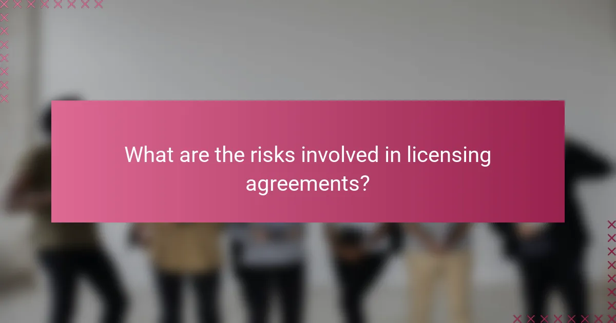 What are the risks involved in licensing agreements?