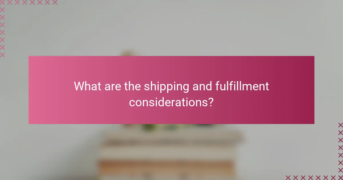 What are the shipping and fulfillment considerations?