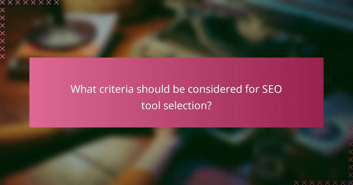 What criteria should be considered for SEO tool selection?
