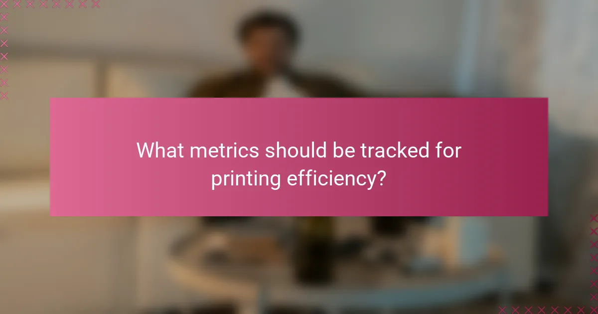 What metrics should be tracked for printing efficiency?
