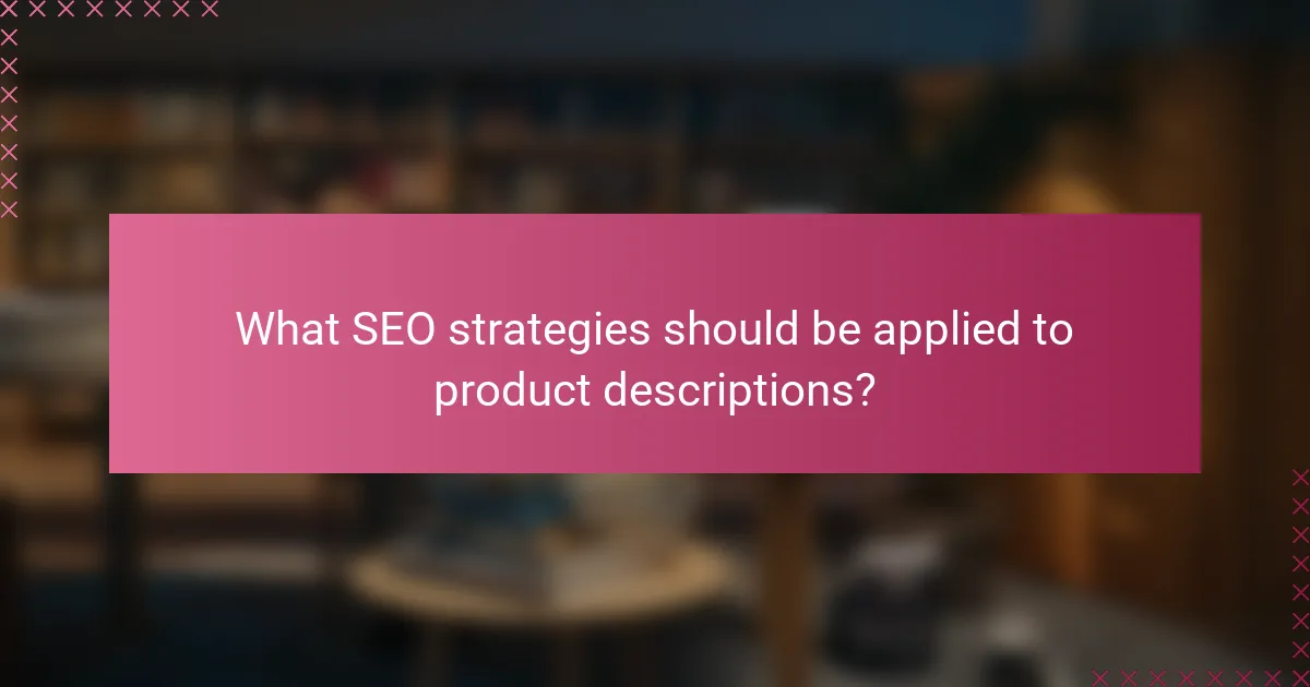 What SEO strategies should be applied to product descriptions?