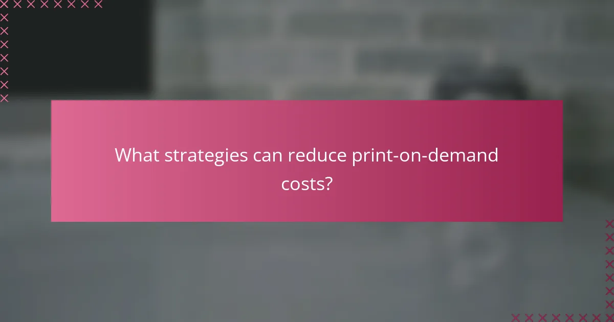 What strategies can reduce print-on-demand costs?