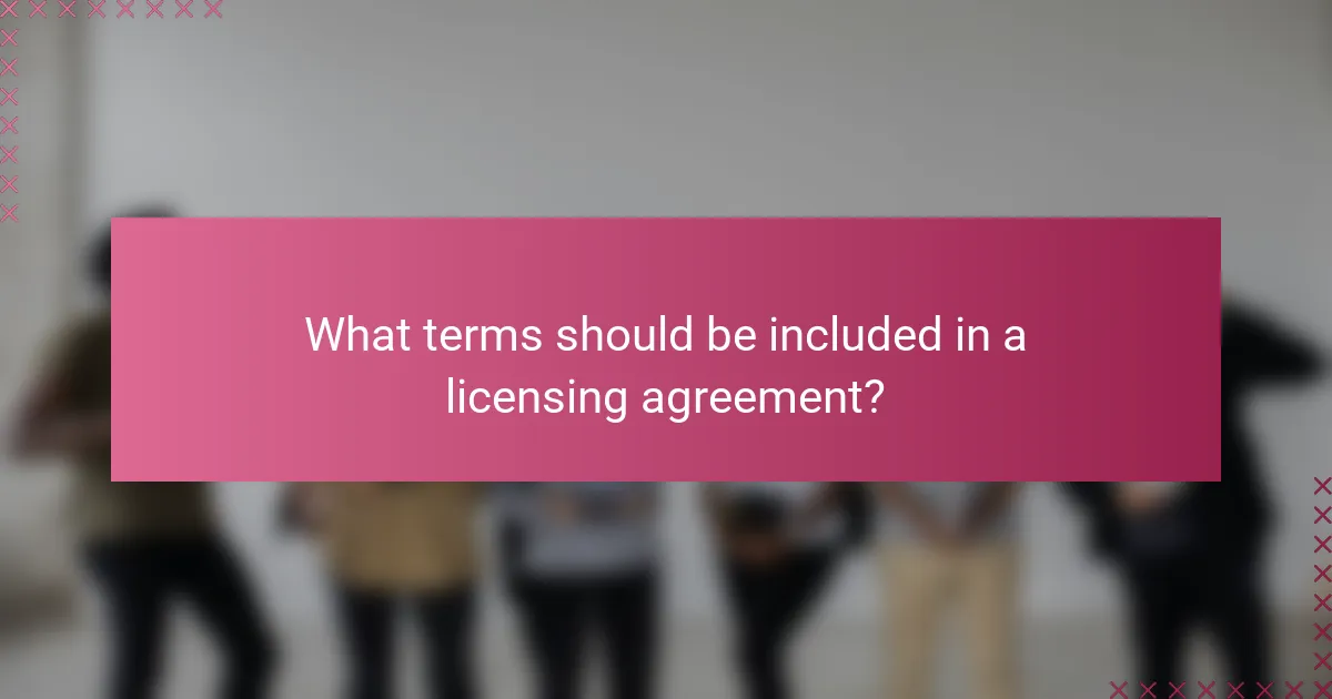 What terms should be included in a licensing agreement?