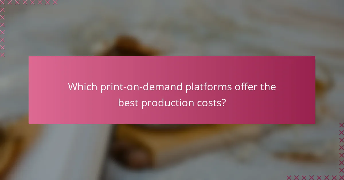 Which print-on-demand platforms offer the best production costs?